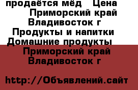 продаётся мёд › Цена ­ 300 - Приморский край, Владивосток г. Продукты и напитки » Домашние продукты   . Приморский край,Владивосток г.